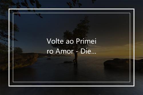 Volte ao Primeiro Amor - Diego Fernandes-歌词