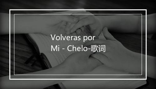 Volveras por Mi - Chelo-歌词