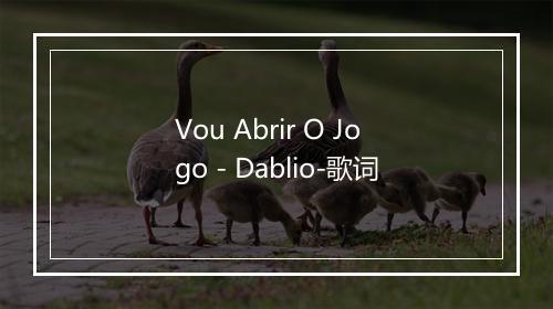 Vou Abrir O Jogo - Dablio-歌词