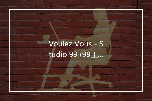 Voulez Vous - Studio 99 (99工作室)-歌词_1