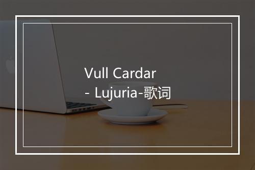 Vull Cardar - Lujuria-歌词