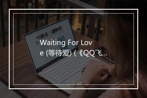 Waiting For Love (等待爱) (《QQ飞车手游》游戏背景歌曲) - Avicii (艾维奇)-歌词