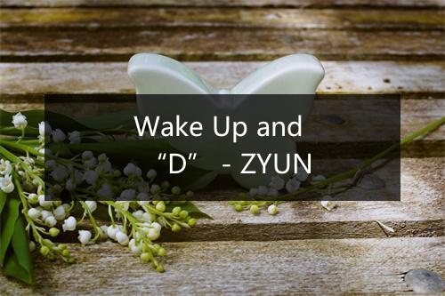 Wake Up and “D” - ZYUN