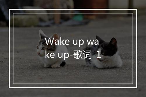 Wake up wake up-歌词_1