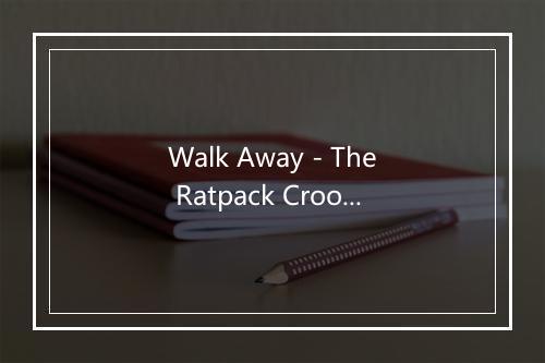 Walk Away - The Ratpack Crooners-歌词