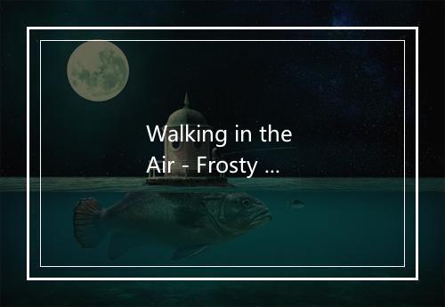 Walking in the Air - Frosty And Friends-歌词