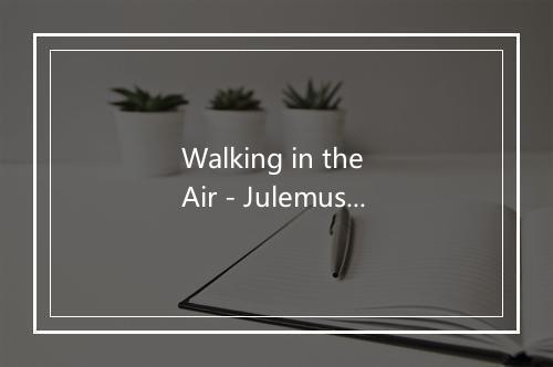 Walking in the Air - Julemusikk-歌词