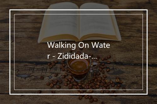 Walking On Water - Zididada-歌词