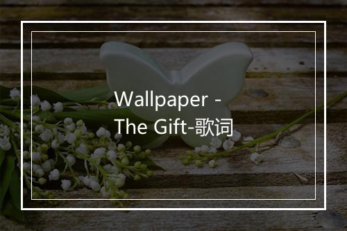 Wallpaper - The Gift-歌词