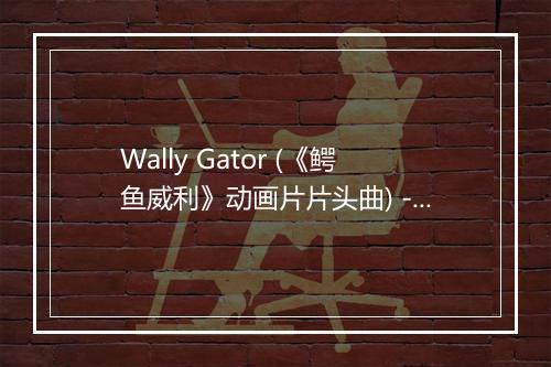 Wally Gator (《鳄鱼威利》动画片片头曲) - Cartoon Theme Players-歌词