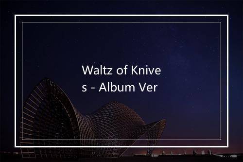 Waltz of Knives - Album Ver