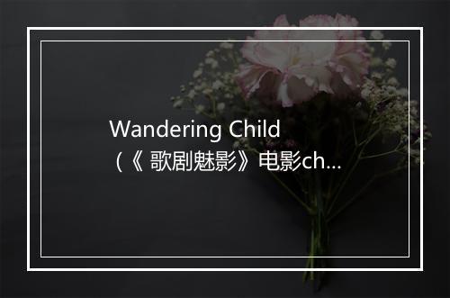 Wandering Child (《 歌剧魅影》电影cha'qu) - Andrew Lloyd Webber (安德鲁·劳埃德·韦伯)-歌词