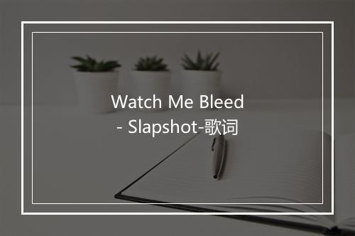 Watch Me Bleed - Slapshot-歌词