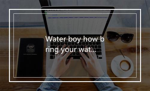 Water boy how bring your water round how -歌词