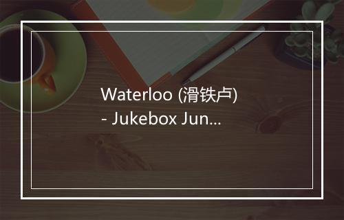 Waterloo (滑铁卢) - Jukebox Junction-歌词