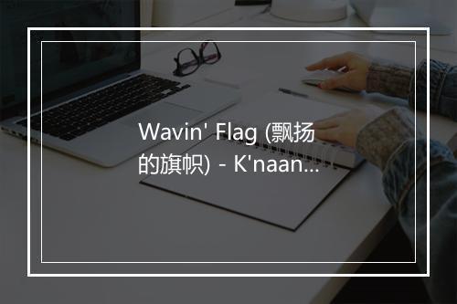 Wavin' Flag (飘扬的旗帜) - K'naan (克南)-歌词