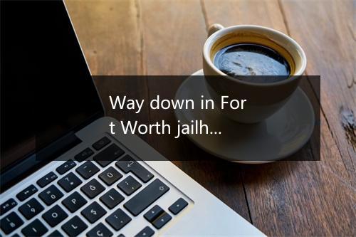 Way down in Fort Worth jailhouse feeling kinda low-歌词