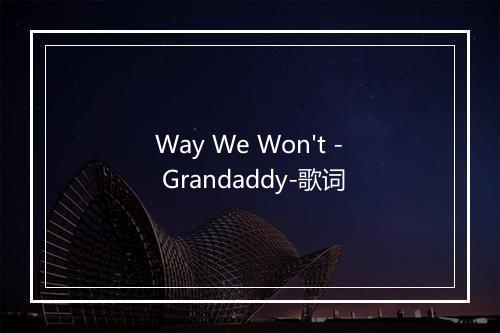 Way We Won't - Grandaddy-歌词