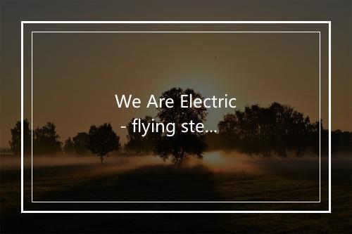 We Are Electric - flying steps-歌词_1