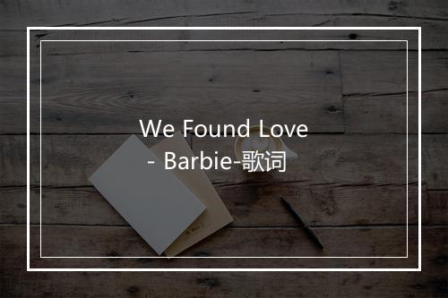 We Found Love - Barbie-歌词