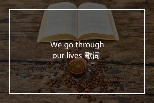 We go through our lives-歌词