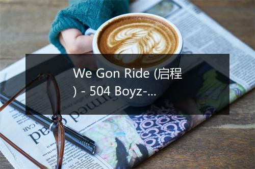 We Gon Ride (启程) - 504 Boyz-歌词