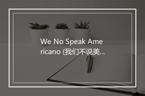 We No Speak Americano (我们不说美语) - Yolanda Be Cool (约兰达酷乐队)-歌词