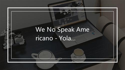 We No Speak Americano - Yolanda Be Cool-歌词