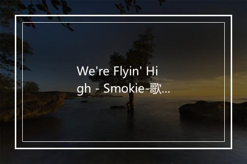 We're Flyin' High - Smokie-歌词