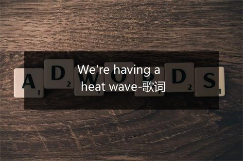 We're having a heat wave-歌词