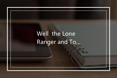 Well  the Lone Ranger and Tonto-歌词_3