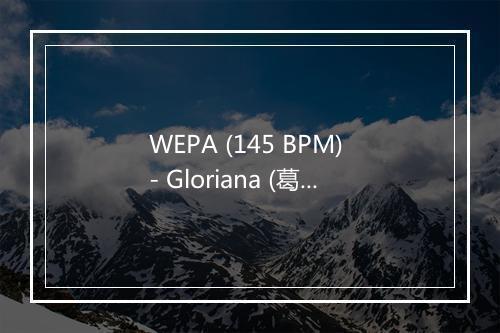 WEPA (145 BPM) - Gloriana (葛洛莉安娜)-歌词