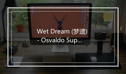 Wet Dream (梦遗) - Osvaldo Supino-歌词