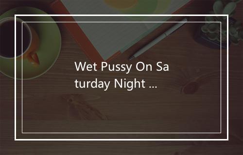 Wet Pussy On Saturday Night (Explicit) - Natas-歌词