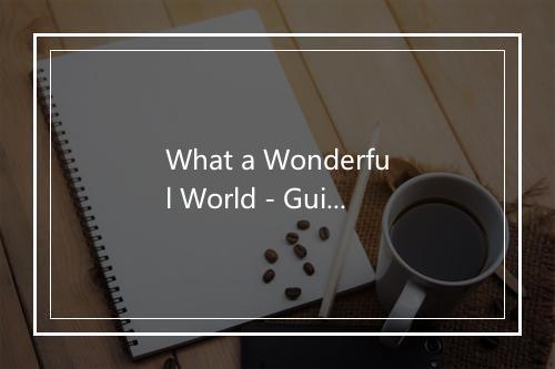 What a Wonderful World - Guitare romantique-歌词