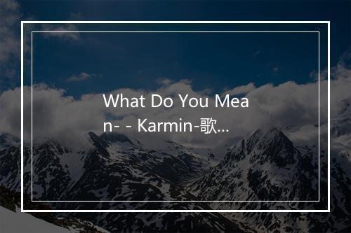 What Do You Mean- - Karmin-歌词