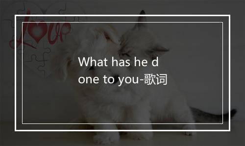 What has he done to you-歌词