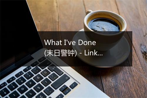 What I've Done (末日警钟) - Linkin Park (林肯公园)-歌词