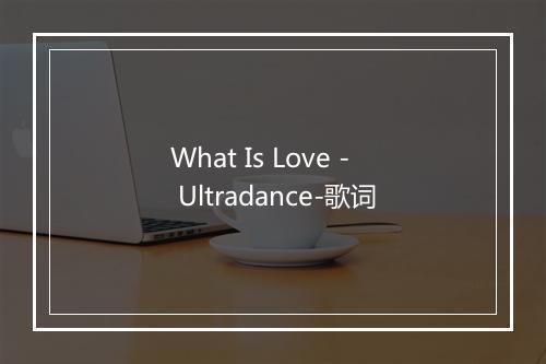 What Is Love - Ultradance-歌词