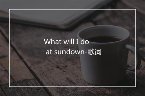 What will I do at sundown-歌词