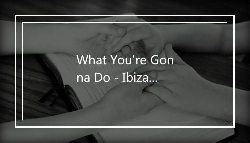 What You're Gonna Do - Ibiza House Lounge-歌词_3