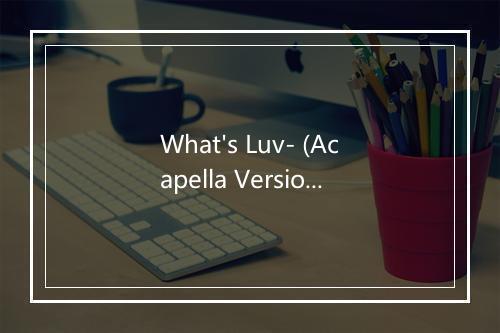 What's Luv- (Acapella Version As Made Famous By Fat Joe) - Acapella Vocalists-歌词