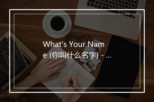 What's Your Name (你叫什么名字) - Flipped-歌词