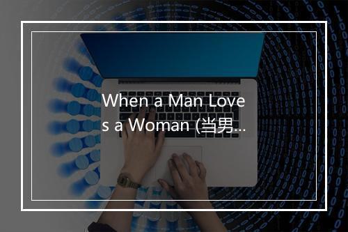 When a Man Loves a Woman (当男女相爱时) (《当男人爱女人》电影主题曲) - Michael Bolton (麦可·伯特恩)-歌词