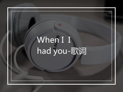 When I  I had you-歌词