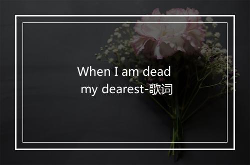 When I am dead my dearest-歌词