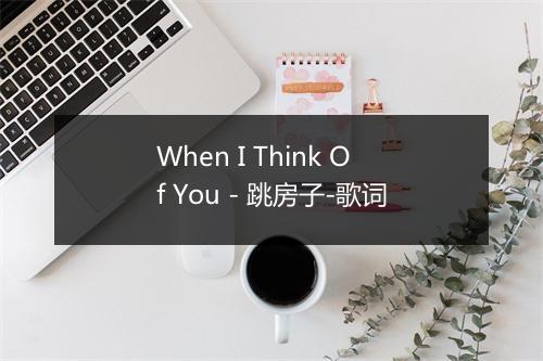 When I Think Of You - 跳房子-歌词