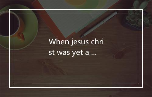 When jesus christ was yet a child-歌词