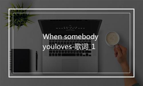 When somebody youloves-歌词_1