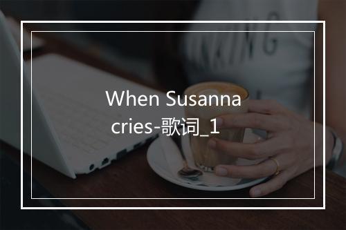 When Susanna cries-歌词_1